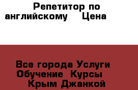 Репетитор по английскому  › Цена ­ 1 000 - Все города Услуги » Обучение. Курсы   . Крым,Джанкой